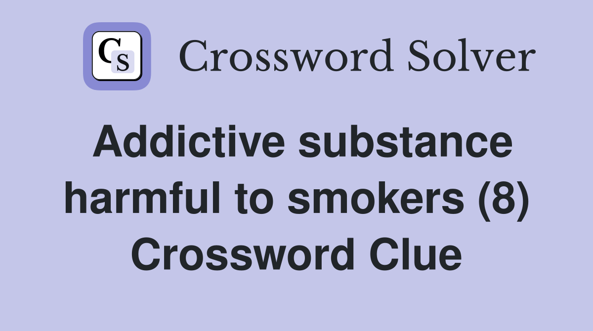 Addictive substance harmful to smokers (8) Crossword Clue Answers